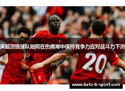 英超顶级球队如何在伤病潮中保持竞争力应对战斗力下滑