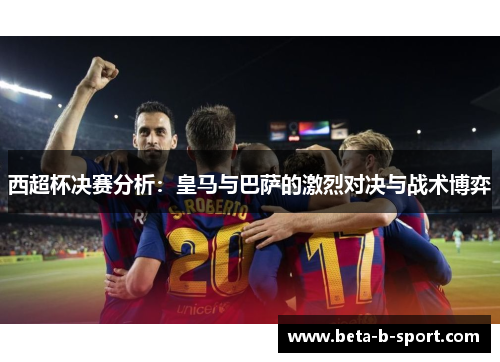 西超杯决赛分析：皇马与巴萨的激烈对决与战术博弈