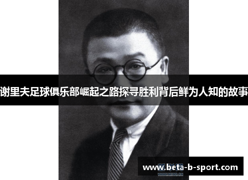 谢里夫足球俱乐部崛起之路探寻胜利背后鲜为人知的故事