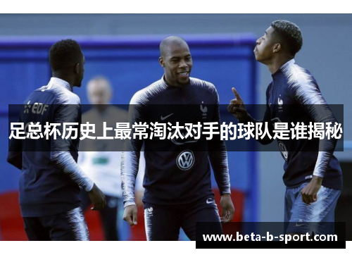 足总杯历史上最常淘汰对手的球队是谁揭秘