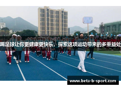 踢足球让你更健康更快乐，探索这项运动带来的多重益处