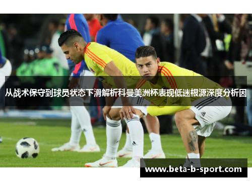 从战术保守到球员状态下滑解析科曼美洲杯表现低迷根源深度分析因