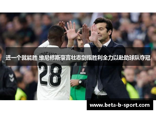 进一个就能胜 维尼修斯豪言壮志剑指胜利全力以赴助球队夺冠