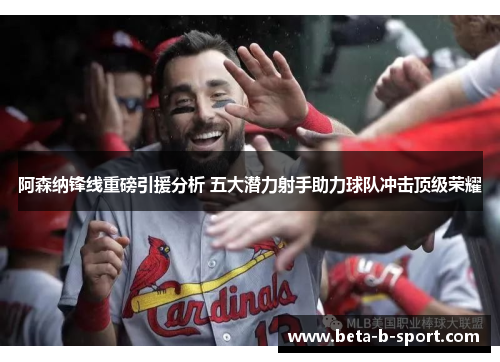 阿森纳锋线重磅引援分析 五大潜力射手助力球队冲击顶级荣耀