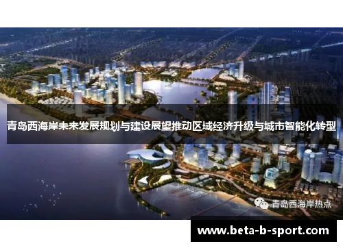 青岛西海岸未来发展规划与建设展望推动区域经济升级与城市智能化转型