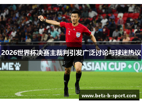 2026世界杯决赛主裁判引发广泛讨论与球迷热议