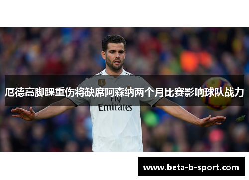 厄德高脚踝重伤将缺席阿森纳两个月比赛影响球队战力