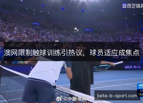 澳网限制触球训练引热议，球员适应成焦点